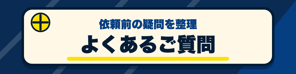 依頼前の疑問を整理 よくあるご質問