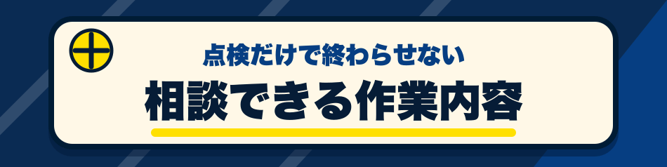 点検だけで終わらせない 相談できる作業内容
