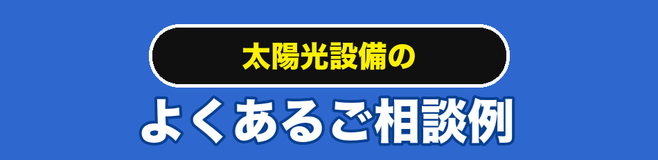 太陽光設備のよくあるご相談例